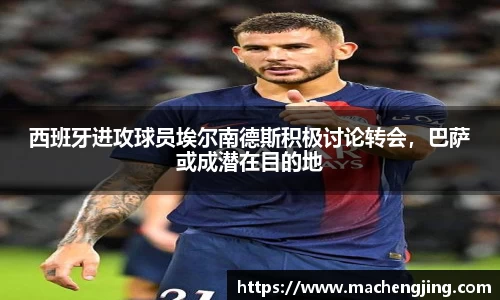 西班牙进攻球员埃尔南德斯积极讨论转会，巴萨或成潜在目的地
