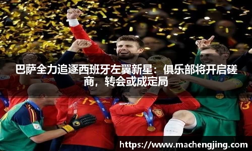 巴萨全力追逐西班牙左翼新星：俱乐部将开启磋商，转会或成定局