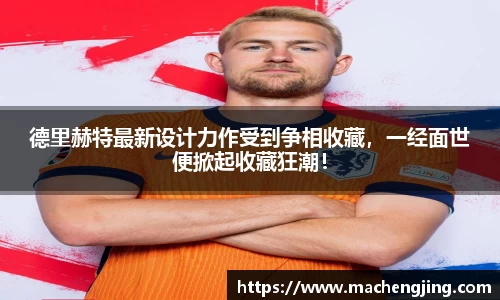 德里赫特最新设计力作受到争相收藏，一经面世便掀起收藏狂潮！