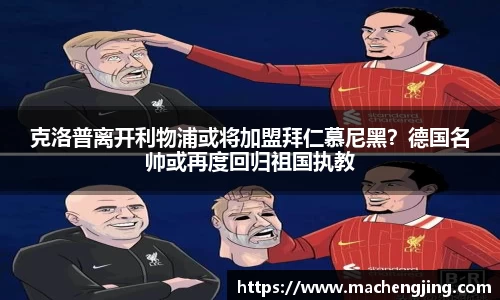 克洛普离开利物浦或将加盟拜仁慕尼黑？德国名帅或再度回归祖国执教
