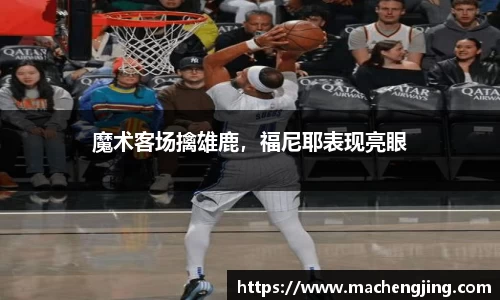 魔术客场擒雄鹿，福尼耶表现亮眼