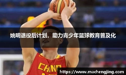 姚明退役后计划，助力青少年篮球教育普及化