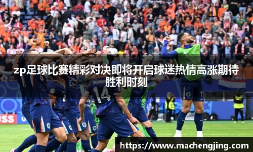zp足球比赛精彩对决即将开启球迷热情高涨期待胜利时刻