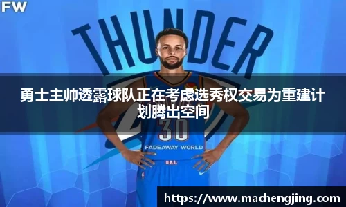 勇士主帅透露球队正在考虑选秀权交易为重建计划腾出空间
