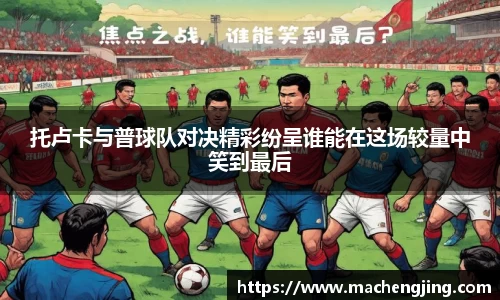 托卢卡与普球队对决精彩纷呈谁能在这场较量中笑到最后