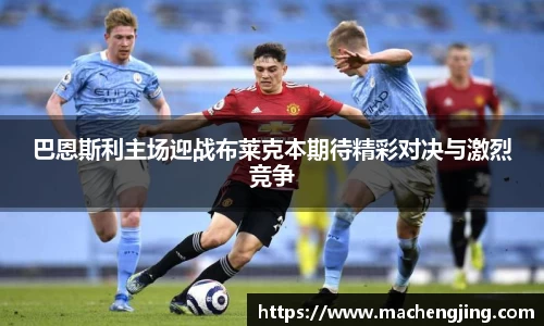 巴恩斯利主场迎战布莱克本期待精彩对决与激烈竞争