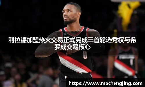 利拉德加盟热火交易正式完成三首轮选秀权与希罗成交易核心